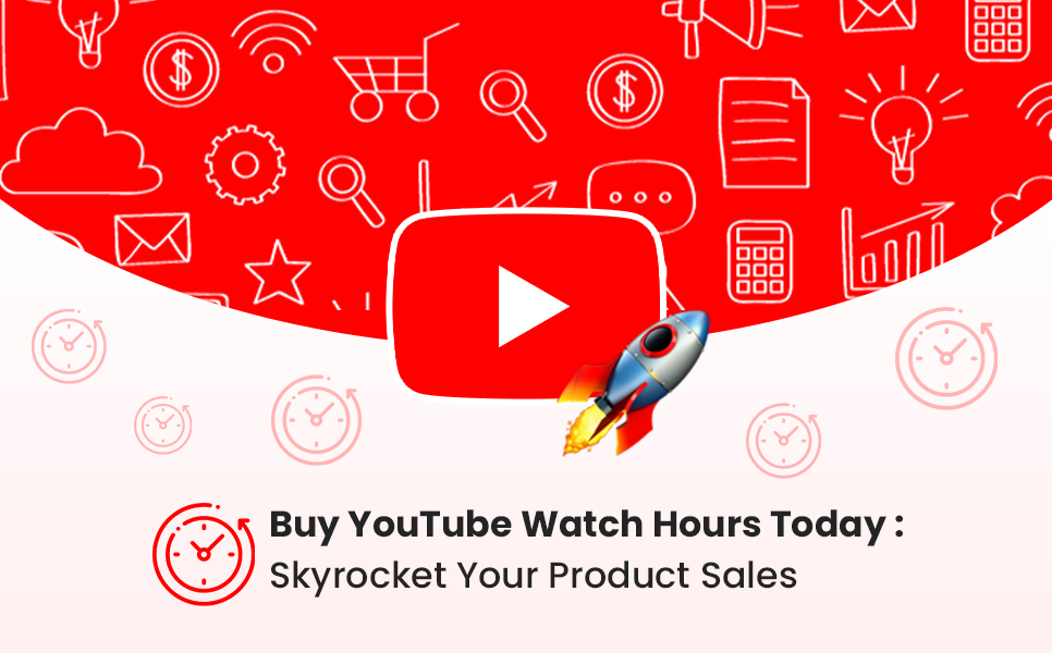 Buy YouTube Watch Hours Today Skyrocket Your Product Sales in 2022